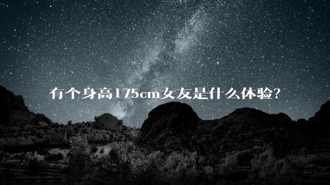 有个身高175cm女友是什么体验？