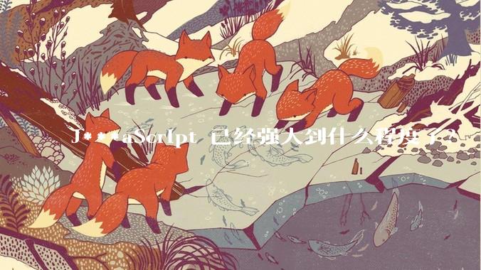 J***aScript 已经强大到什么程度了？