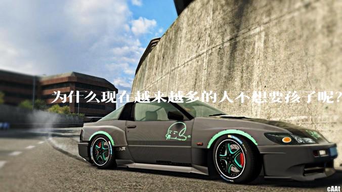 为什么现在越来越多的人不想要孩子呢？