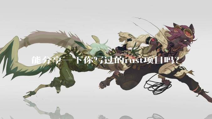 能分享一下你写过的rust项目吗？