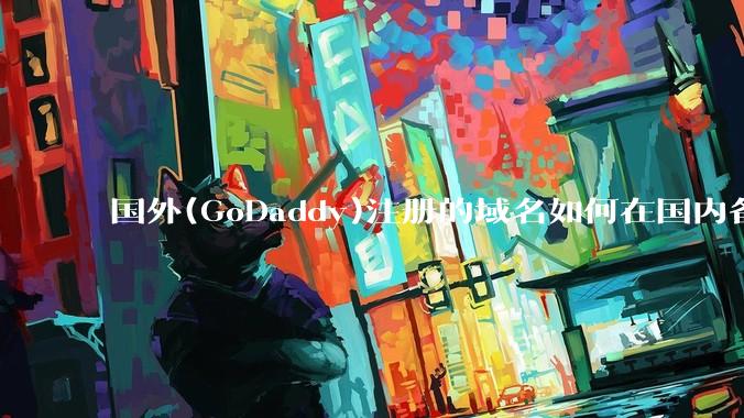 国外(GoDaddy)注册的域名如何在国内备案?