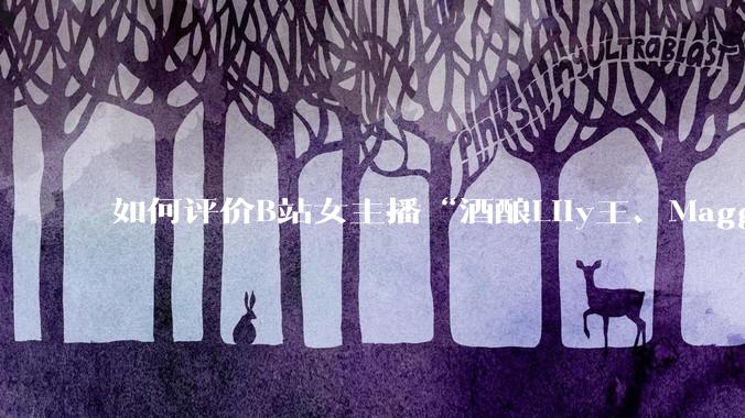 如何评价B站女主播“酒酿Lily王、Maggieyoo、水兵月野兔兔、CC宝玉玉、唐卡七”集体封禁？