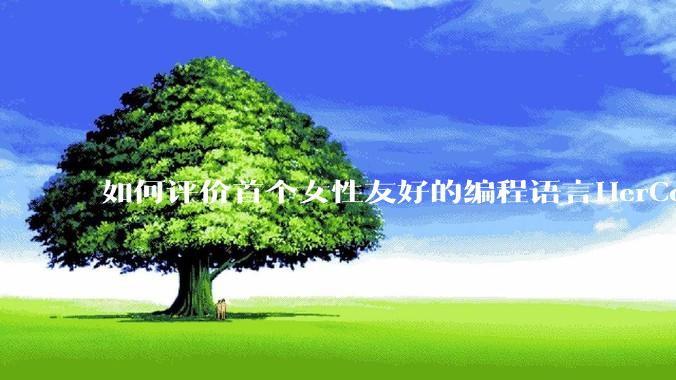 如何评价首个女性友好的编程语言HerCode?