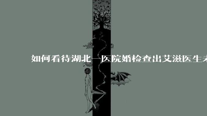 如何看待湖北一医院婚检查出艾滋医生未告知伴侣致感染，医生被停职？反映出哪些问题？