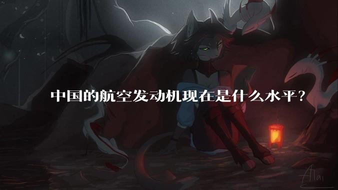 中国的航空发动机现在是什么水平？