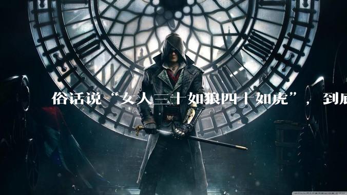 俗话说“女人三十如狼四十如虎”，到底是不是真的？?