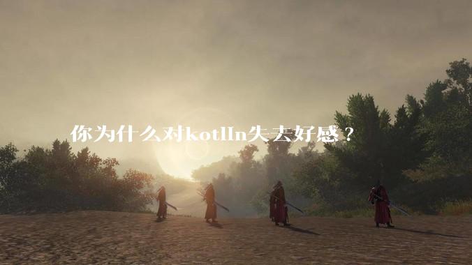 你为什么对kotlin失去好感?