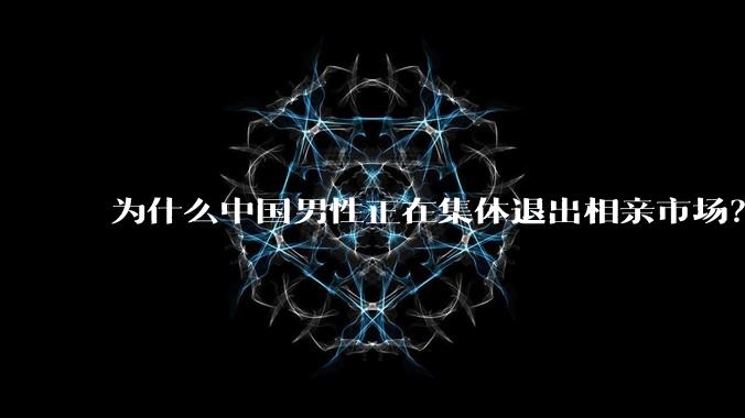 为什么中国男性正在集体退出相亲市场？