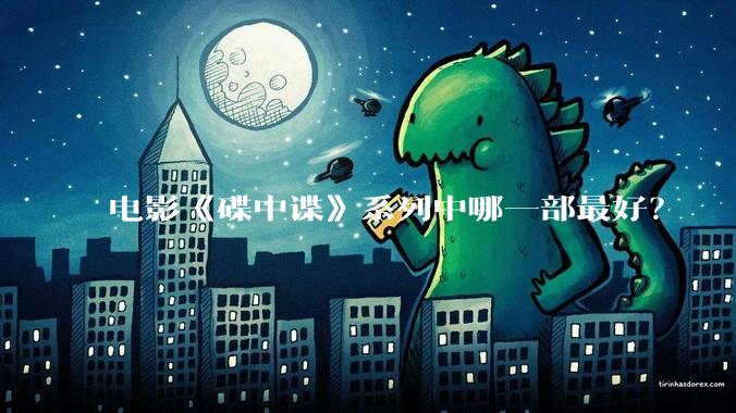 电影《碟中谍》系列中哪一部最好？