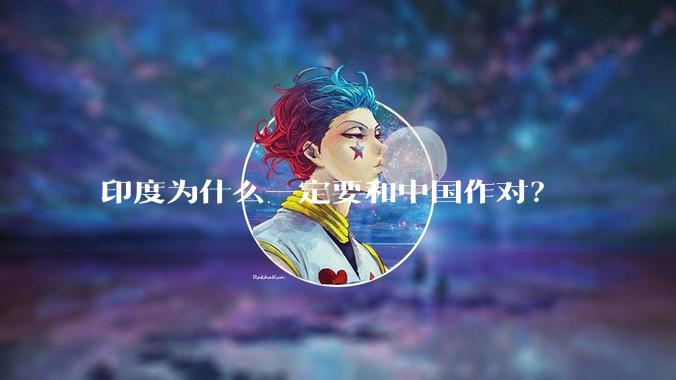 印度为什么一定要和中国作对？