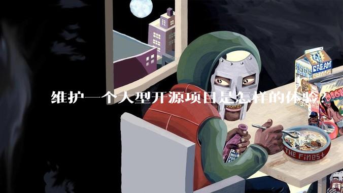 维护一个大型开源项目是怎样的体验？