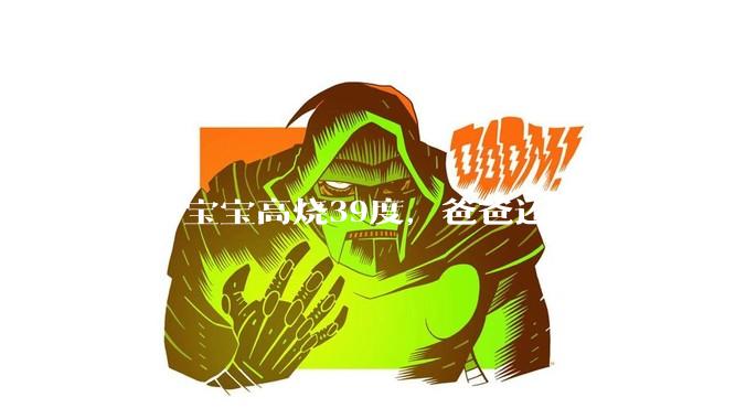 一岁宝宝高烧39度，爸爸还能睡得着，离吗？