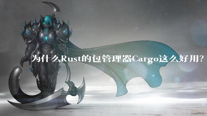 为什么Rust的包管理器Cargo这么好用？
