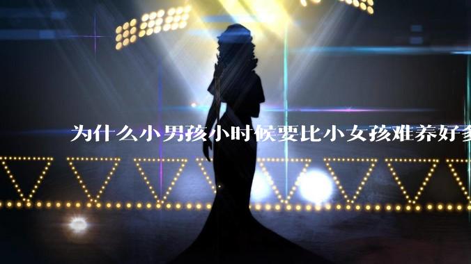 为什么小男孩小时候要比小女孩难养好多?