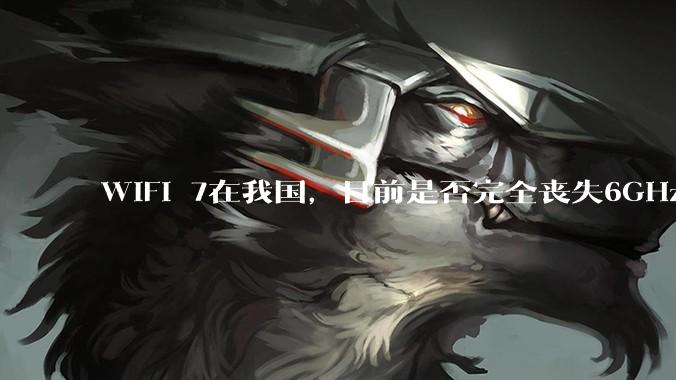 WiFi 7在我国，目前是否完全丧失6GHz下320MHz频宽的可能？