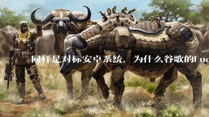 同样是对标安卓系统，为什么谷歌的Fuchsia死了，而华为的鸿蒙却愈发壮大？