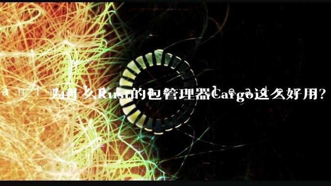 为什么Rust的包管理器Cargo这么好用？