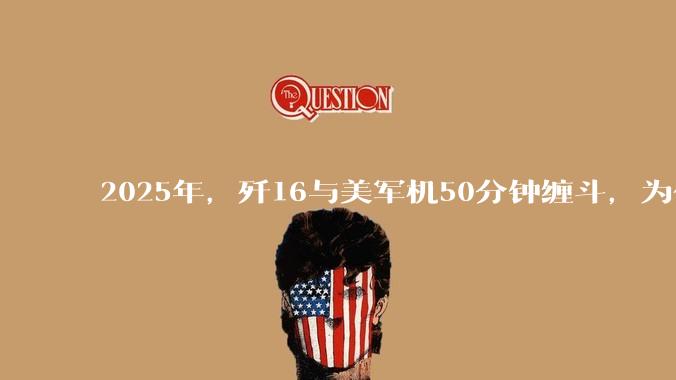 2025年，歼16与美军机50分钟缠斗，为什么知乎上没有任何消息？